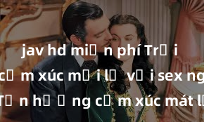 jav hd miễn phí Trải nghiệm cảm xúc mới lạ với sex ngoài trời: Tận hưởng cảm xúc mát lạnh, tự do và mãnh liệt đến không ngờ!