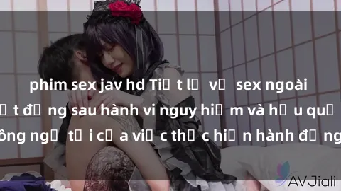 phim sex jav hd Tiết lộ về sex ngoài đường phố: Sự thật đằng sau hành vi nguy hiểm và hậu quả không ngờ tới của việc thực hiện hành động này đối với cộng đồng.
