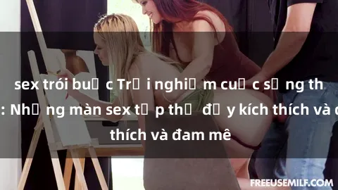 sex trói buộc Trải nghiệm cuộc sống thị trấn: Những màn sex tập thể đầy kích thích và đam mê