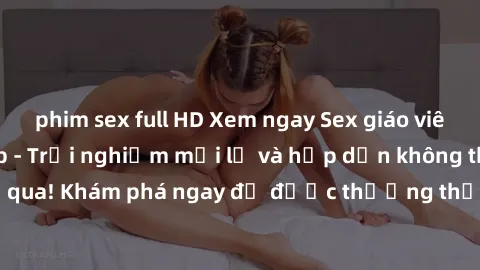 phim sex full HD Xem ngay Sex giáo viên phiên bản vietsub - Trải nghiệm mới lạ và hấp dẫn không thể bỏ qua! Khám phá ngay để được thưởng thức những tình tiết nóng bỏng.