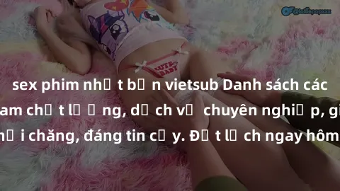sex phim nhật bản vietsub Danh sách các gái call girl Việt Nam chất lượng, dịch vụ chuyên nghiệp, giá cả phải chăng, đáng tin cậy. Đặt lịch ngay hôm nay để trải nghiệm cùng họ!