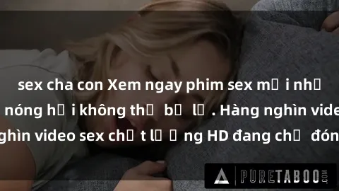 sex cha con Xem ngay phim sex mới nhất với những cảnh nóng hổi không thể bỏ lỡ. Hàng nghìn video sex chất lượng HD đang chờ đón bạn tại đây!