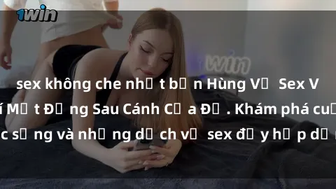 sex không che nhật bản Hùng Vỹ Sex Việt Nam: Những Bí Mật Đằng Sau Cánh Cửa Đỏ. Khám phá cuộc sống và những dịch vụ sex đầy hấp dẫn của người Việt Nam.