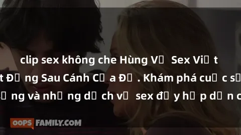 clip sex không che Hùng Vỹ Sex Việt Nam: Những Bí Mật Đằng Sau Cánh Cửa Đỏ. Khám phá cuộc sống và những dịch vụ sex đầy hấp dẫn của người Việt Nam.