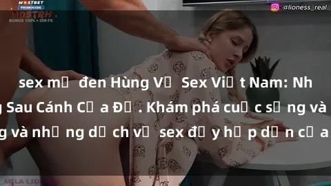 sex mỹ đen Hùng Vỹ Sex Việt Nam: Những Bí Mật Đằng Sau Cánh Cửa Đỏ. Khám phá cuộc sống và những dịch vụ sex đầy hấp dẫn của người Việt Nam.
