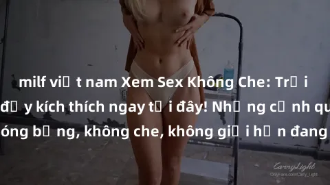 milf việt nam Xem Sex Không Che: Trải nghiệm mới lạ và đầy kích thích ngay tại đây! Những cảnh quay nóng bỏng, không che, không giới hạn đang chờ đón bạn. Đừng bỏ lỡ!