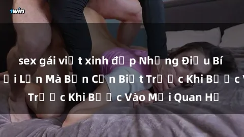sex gái việt xinh đẹp Những Điều Bí Mật Về Sex Người Lớn Mà Bạn Cần Biết Trước Khi Bước Vào Mối Quan Hệ