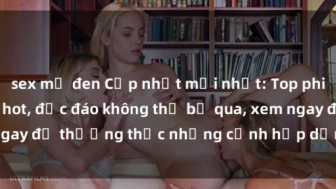 sex mỹ đen Cập nhật mới nhất: Top phim JAV Vietsub cực hot, độc đáo không thể bỏ qua, xem ngay để thưởng thức những cảnh hấp dẫn và đầy kích thích!