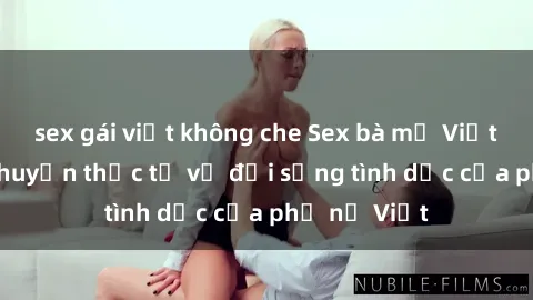 sex gái việt không che Sex bà mẹ Việt Nam: Câu chuyện thực tế về đời sống tình dục của phụ nữ Việt