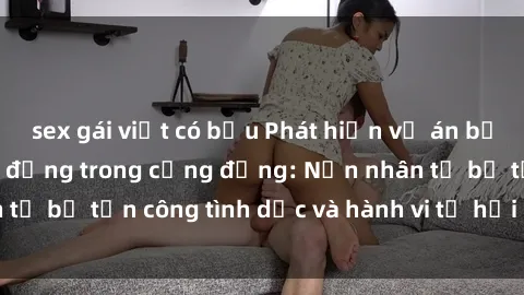 sex gái việt có bầu Phát hiện vụ án bạo dâm sex gây chấn động trong cộng đồng: Nạn nhân tố bị tấn công tình dục và hành vi tệ hại được tiết lộ