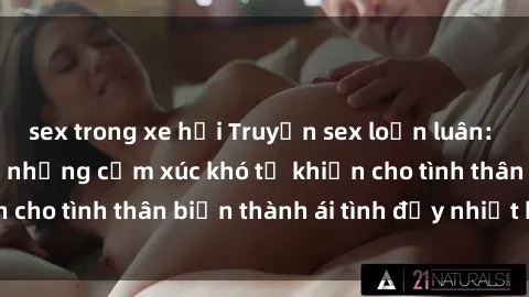 sex trong xe hơi Truyện sex loạn luân: Bí mật gia đình và những cảm xúc khó tả khiến cho tình thân biến thành ái tình đầy nhiệt huyết