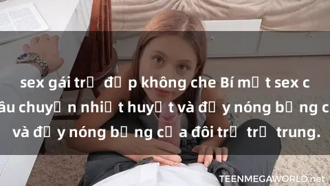 sex gái trẻ đẹp không che Bí mật sex công viên: Những câu chuyện nhiệt huyết và đầy nóng bỏng của đôi trẻ trẻ trung.