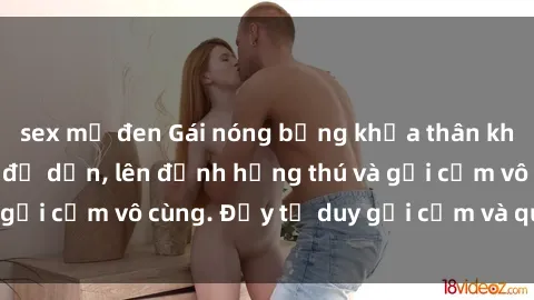 sex mỹ đen Gái nóng bỏng khỏa thân khiến mọi ánh nhìn đổ dồn, lên đỉnh hứng thú và gợi cảm vô cùng. Đầy tư duy gợi cảm và quyến rũ.