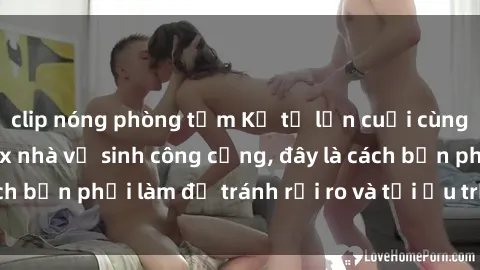 clip nóng phòng tắm Kể từ lần cuối cùng bạn thực hành sex nhà vệ sinh công cộng, đây là cách bạn phải làm để tránh rủi ro và tối ưu trải nghiệm.
