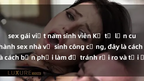 sex gái việt nam sinh viên Kể từ lần cuối cùng bạn thực hành sex nhà vệ sinh công cộng, đây là cách bạn phải làm để tránh rủi ro và tối ưu trải nghiệm.