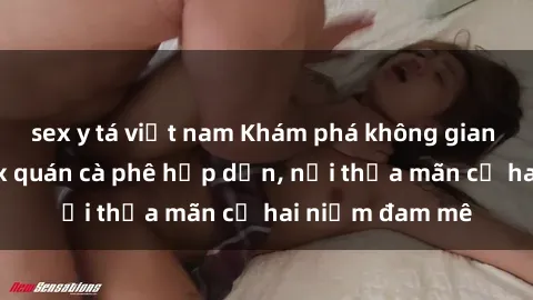 sex y tá việt nam Khám phá không gian độc đáo tại sex quán cà phê hấp dẫn, nơi thỏa mãn cả hai niềm đam mê