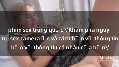 phim sex trung quốc 'Khám phá nguy cơ của việc sử dụng sex camera ẩn và cách bảo vệ thông tin cá nhân của bạn'