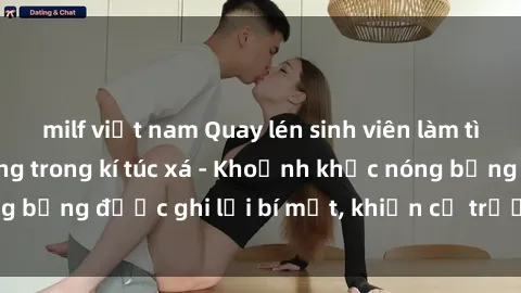 milf việt nam Quay lén sinh viên làm tình ngay trên giường trong kí túc xá - Khoảnh khắc nóng bỏng được ghi lại bí mật, khiến cả trường học xôn xao.