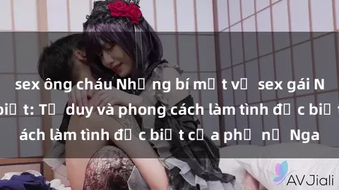 sex ông cháu Những bí mật về sex gái Nga mà bạn chưa biết: Tư duy và phong cách làm tình đặc biệt của phụ nữ Nga