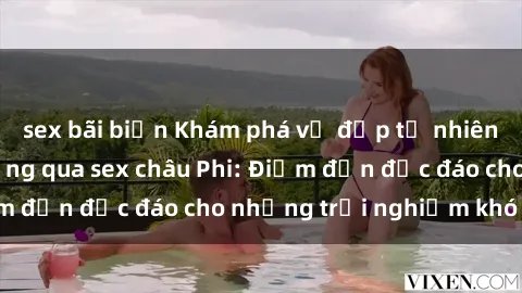 sex bãi biển Khám phá vẻ đẹp tự nhiên và văn hóa đa dạng qua sex châu Phi: Điểm đến độc đáo cho những trải nghiệm khó quên