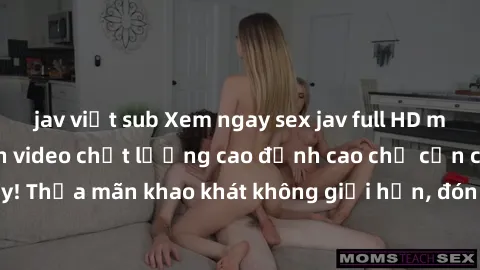 jav việt sub Xem ngay sex jav full HD miễn phí - Hàng ngàn video chất lượng cao đỉnh cao chỉ cần click vào ngay! Thỏa mãn khao khát không giới hạn, đón chờ những trải nghiệm mới lạ!