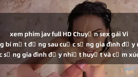 xem phim jav full HD Chuyện sex gái Việt có chồng: Những bí mật đằng sau cuộc sống gia đình đầy nhiệt huyết và cảm xúc