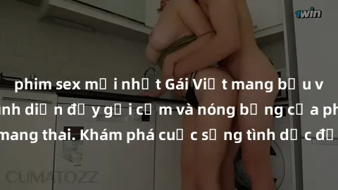 phim sex mới nhất Gái Việt mang bầu và làm tình: Màn trình diễn đầy gợi cảm và nóng bỏng của phụ nữ mang thai. Khám phá cuộc sống tình dục đầy hấp dẫn và mới lạ của họ!