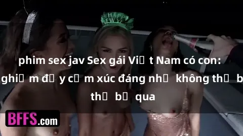 phim sex jav Sex gái Việt Nam có con: Trải nghiệm đầy cảm xúc đáng nhớ không thể bỏ qua