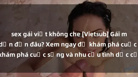 sex gái việt không che [Vietsub] Gái mại dâm châu Á hấp dẫn đến đâu? Xem ngay để khám phá cuộc sống và nhu cầu tình dục của họ!