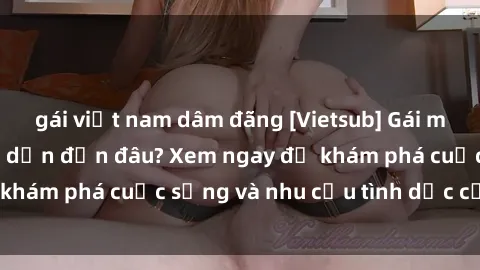 gái việt nam dâm đãng [Vietsub] Gái mại dâm châu Á hấp dẫn đến đâu? Xem ngay để khám phá cuộc sống và nhu cầu tình dục của họ!
