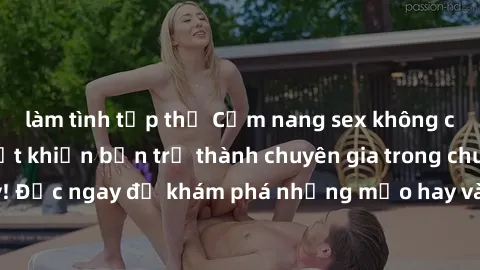 làm tình tập thể Cẩm nang sex không che: Những bí quyết khiến bạn trở thành chuyên gia trong chuyện ấy! Đọc ngay để khám phá những mẹo hay và bí quyết tình dục không che.