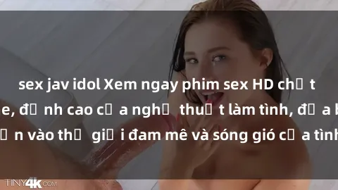 sex jav idol Xem ngay phim sex HD chất lượng cao không che, đỉnh cao của nghệ thuật làm tình, đưa bạn vào thế giới đam mê và sóng gió của tình yêu không giới hạn.