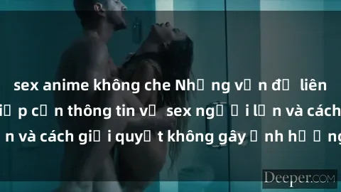 sex anime không che Những vấn đề liên quan đến việc tiếp cận thông tin về sex người lớn và cách giải quyết không gây ảnh hưởng đến trẻ em