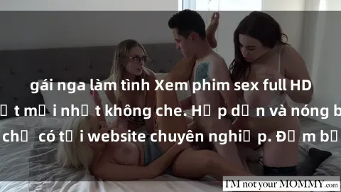 gái nga làm tình Xem phim sex full HD đỉnh cao, cập nhật mới nhất không che. Hấp dẫn và nóng bỏng, chỉ có tại website chuyên nghiệp. Đảm bảo sẽ khiến bạn mãn nhãn!
