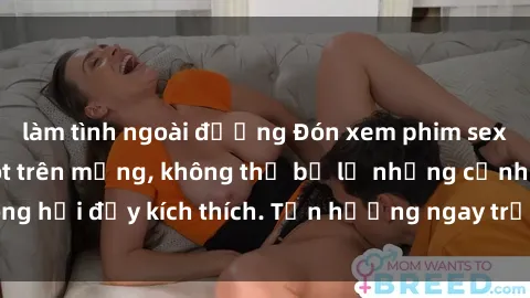 làm tình ngoài đường Đón xem phim sex mới nhất đang hot trên mạng, không thể bỏ lỡ những cảnh nóng hổi đầy kích thích. Tận hưởng ngay trước khi bị xoá chóng mặt!