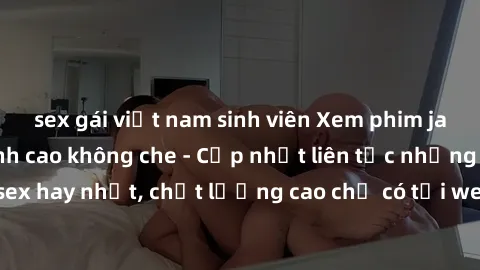 sex gái việt nam sinh viên Xem phim jav hd miễn phí đỉnh cao không che - Cập nhật liên tục những bộ phim sex hay nhất, chất lượng cao chỉ có tại website chuyên nghiệp hàng đầu.