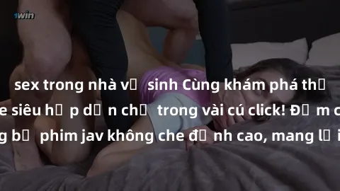 sex trong nhà vệ sinh Cùng khám phá thế giới jav không che siêu hấp dẫn chỉ trong vài cú click! Đắm chìm trong những bộ phim jav không che đỉnh cao, mang lại trải nghiệm thú vị và đầy kích thích.