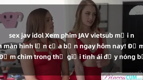 sex jav idol Xem phim JAV vietsub mới nhất và hấp dẫn trên màn hình lớn của bạn ngay hôm nay! Đắm chìm trong thế giới tình ái đầy nóng bỏng và kích thích.