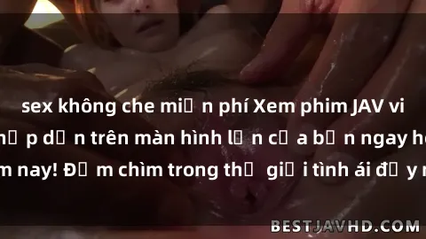 sex không che miễn phí Xem phim JAV vietsub mới nhất và hấp dẫn trên màn hình lớn của bạn ngay hôm nay! Đắm chìm trong thế giới tình ái đầy nóng bỏng và kích thích.
