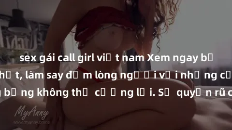 sex gái call girl việt nam Xem ngay bộ phim sex milf hot nhất, làm say đắm lòng người với những cảnh nóng bỏng không thể cưỡng lại. Sự quyến rũ của MILF sẽ khiến bạn mãnh liệt!