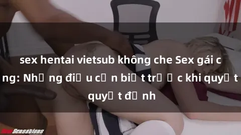 sex hentai vietsub không che Sex gái có chồng: Những điều cần biết trước khi quyết định