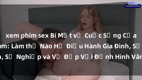 xem phim sex Bí Mật về Cuộc Sống Của Các MILF Việt Nam: Làm thế Nào Họ Điều Hành Gia Đình, Sự Nghiệp và Vẻ Đẹp Với Định Hình Văn Hóa Đương Đại