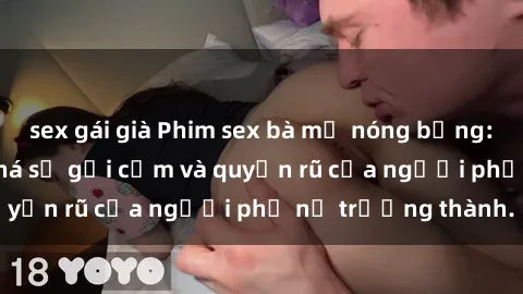 sex gái già Phim sex bà mẹ nóng bỏng: Hành trình khám phá sự gợi cảm và quyến rũ của người phụ nữ trưởng thành.