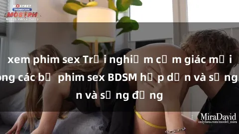 xem phim sex Trải nghiệm cảm giác mới lạ trong các bộ phim sex BDSM hấp dẫn và sống động