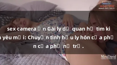 sex camera ẩn Gái ly dị quan hệ tìm kiếm tình yêu mới: Chuyện tình hậu ly hôn của phụ nữ trẻ.