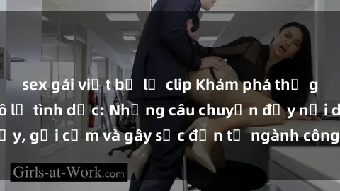 sex gái việt bị lộ clip Khám phá thế giới của phim sex nô lệ tình dục: Những câu chuyện đầy nổi dậy, gợi cảm và gây sốc đến từ ngành công nghiệp giải trí đen tối