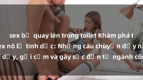 sex bị quay lén trong toilet Khám phá thế giới của phim sex nô lệ tình dục: Những câu chuyện đầy nổi dậy, gợi cảm và gây sốc đến từ ngành công nghiệp giải trí đen tối