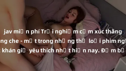 jav miễn phí Trải nghiệm cảm xúc thăng hoa với jav SM không che - một trong những thể loại phim người lớn được khán giả yêu thích nhất hiện nay. Đảm bảo đem lại sự hấp dẫn, kích thích tối đa cho người