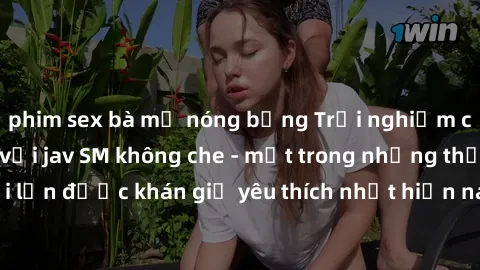 phim sex bà mẹ nóng bỏng Trải nghiệm cảm xúc thăng hoa với jav SM không che - một trong những thể loại phim người lớn được khán giả yêu thích nhất hiện nay. Đảm bảo đem lại sự hấp dẫn, kích thích tối 