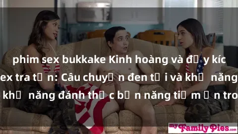 phim sex bukkake Kinh hoàng và đầy kích thích với phim sex tra tấn: Câu chuyện đen tối và khả năng đánh thức bản năng tiềm ẩn trong con người